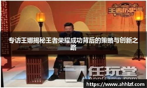 专访王娜揭秘王者荣耀成功背后的策略与创新之路