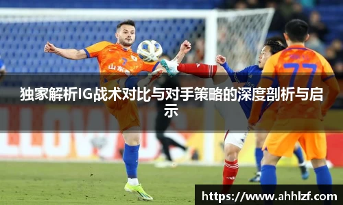 独家解析IG战术对比与对手策略的深度剖析与启示