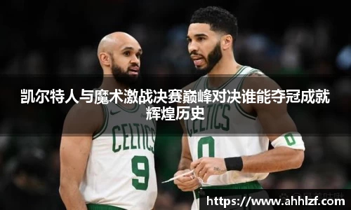 凯尔特人与魔术激战决赛巅峰对决谁能夺冠成就辉煌历史