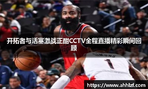 开拓者与活塞激战正酣CCTV全程直播精彩瞬间回顾