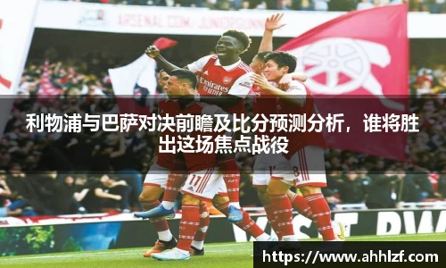 利物浦与巴萨对决前瞻及比分预测分析，谁将胜出这场焦点战役