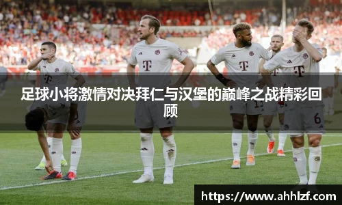 足球小将激情对决拜仁与汉堡的巅峰之战精彩回顾