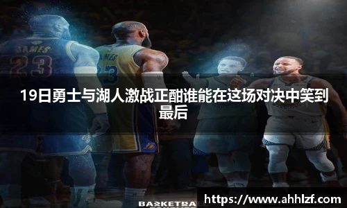 19日勇士与湖人激战正酣谁能在这场对决中笑到最后