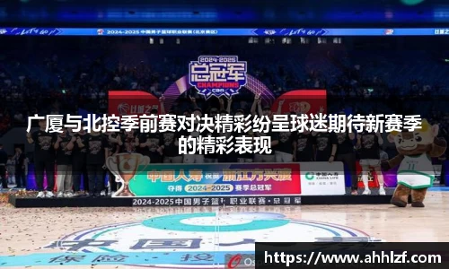 广厦与北控季前赛对决精彩纷呈球迷期待新赛季的精彩表现
