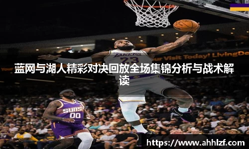 蓝网与湖人精彩对决回放全场集锦分析与战术解读