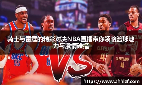骑士与雷霆的精彩对决NBA直播带你领略篮球魅力与激情碰撞
